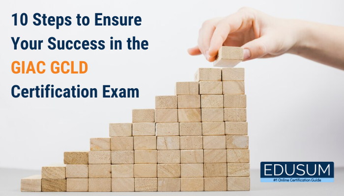 10 Steps to Ensure Your Success in the GIAC GCLD Certification Exam