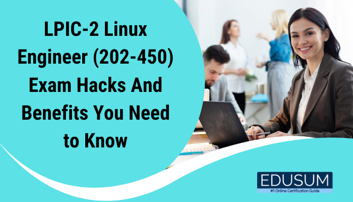 LPIC-2 Linux Engineer (202-450) Exam Hacks And Benefits You Need to Know