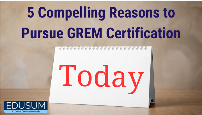 5 Compelling Reasons to Pursue GREM Certification