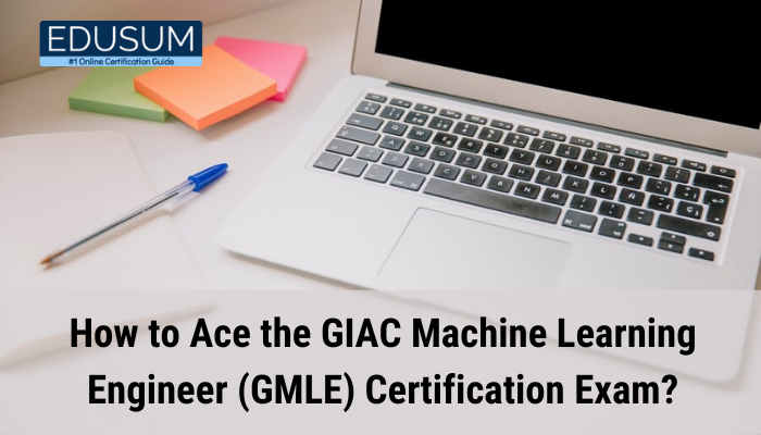 How to Ace the GIAC Machine Learning Engineer (GMLE) Certification Exam?