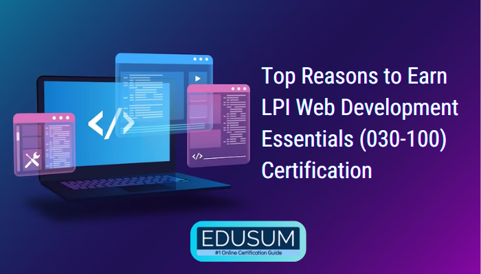 Top Reasons to Earn LPI Web Development Essentials (030-100) Certification