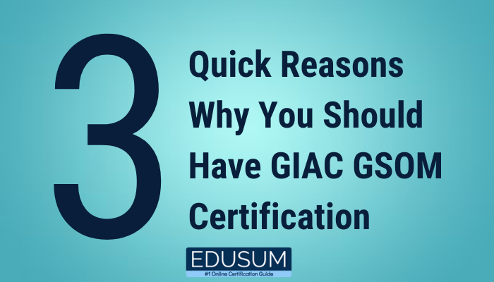 3 Quick Reasons Why You Should Have GIAC GSOM Certification