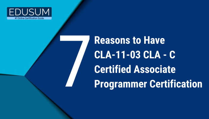 Blue and teal banner with the Edusum logo at the top left and the text '7 Reasons to Have CLA-11-03 CLA - C Certified Associate Programmer Certification' displayed prominently in white on a dark blue background.