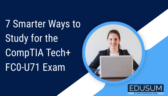 7 Smarter Ways to Study for the CompTIA Tech+ FC0-U71 Exam