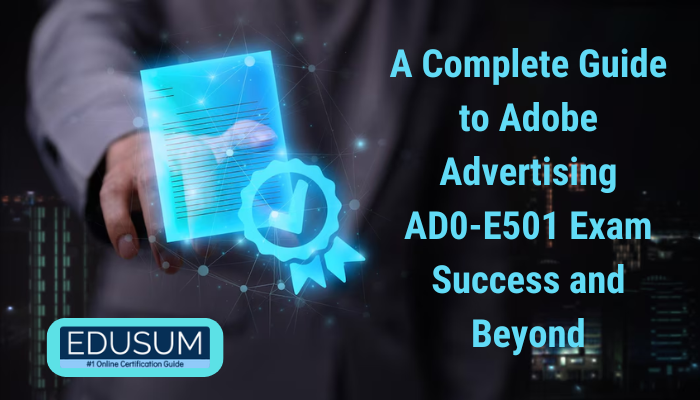A Complete Guide to Adobe Advertising AD0-E501 Exam Success and Beyond