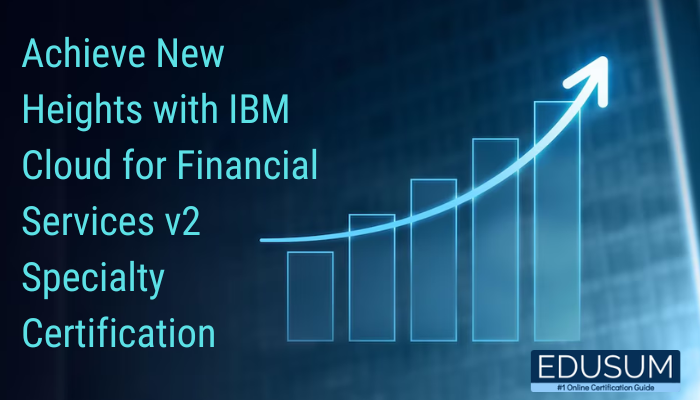 Achieve New Heights with IBM Cloud for Financial Services v2 Specialty Certification