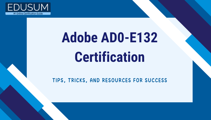 The image appears to be related to the Adobe AD0-E132 Certification, providing tips, tricks, and resources for success, with branding from Edusum.