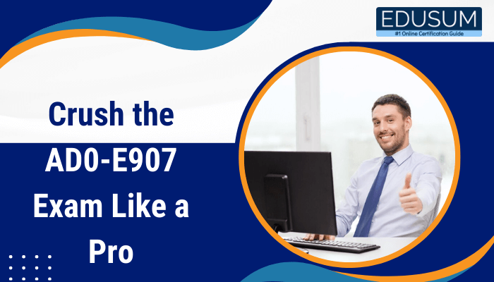 The image appears to promote the AD0-E907 exam preparation with the title: "Crush the AD0-E907 Exam Like a Pro" and features a professional setting with an individual giving a thumbs-up. It also includes the Edusum logo, highlighting it as an online certification guide.