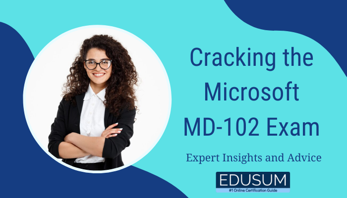 Cracking the Microsoft MD-102 Exam Expert Insights and Advice