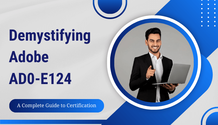 Banner image titled 'Demystifying Adobe AD0-E124: A Complete Guide to Certification.' The design features a professional-looking man in a suit holding a laptop and giving a confident thumbs-up. The text is highlighted on a modern background with shades of blue and white, accompanied by abstract geometric patterns and circles, emphasizing a professional and educational theme.