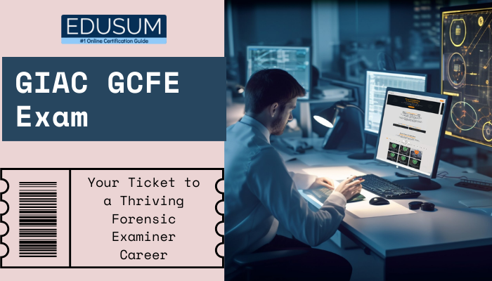 GIAC GCFE Exam Your Ticket to a Thriving Forensic Examiner Career