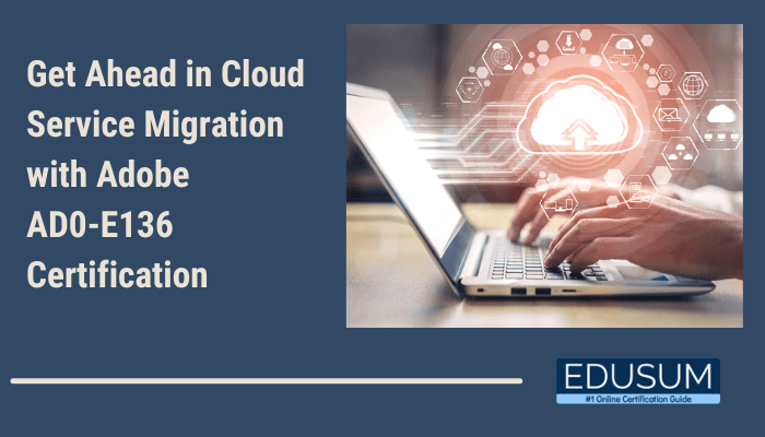 The image features a promotional banner for the Adobe AD0-E136 Certification. It includes the text: "Get Ahead in Cloud Service Migration with Adobe AD0-E136 Certification" and displays a visual of hands typing on a laptop with an overlay of cloud-related icons, representing cloud computing and migration concepts. The banner is branded with the Edusum logo and tagline, “#1 Online Certification Guide.”