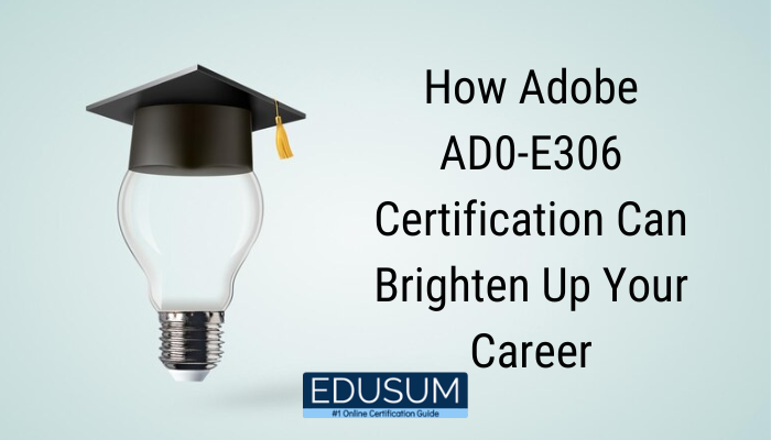 How Adobe AD0-E306 Certification Can Brighten Up Your Career