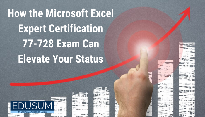 How the Microsoft Excel Expert Certification 77-728 Exam Can Elevate Your Status