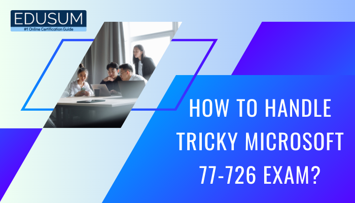 How to Handle Tricky Microsoft 77-726 Exam?