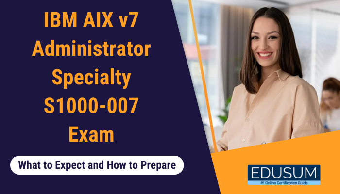 IBM AIX v7 Administrator Specialty S1000-007 Exam: What to Expect and How to Prepare