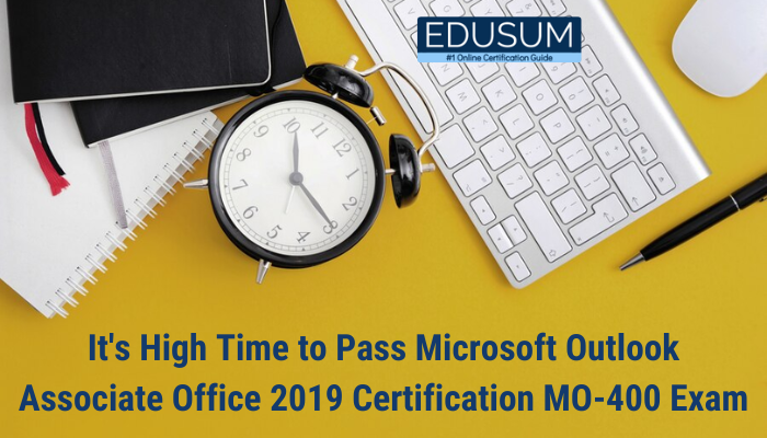 It's High Time to Pass Microsoft Outlook Associate Office 2019 Certification MO-400 Exam