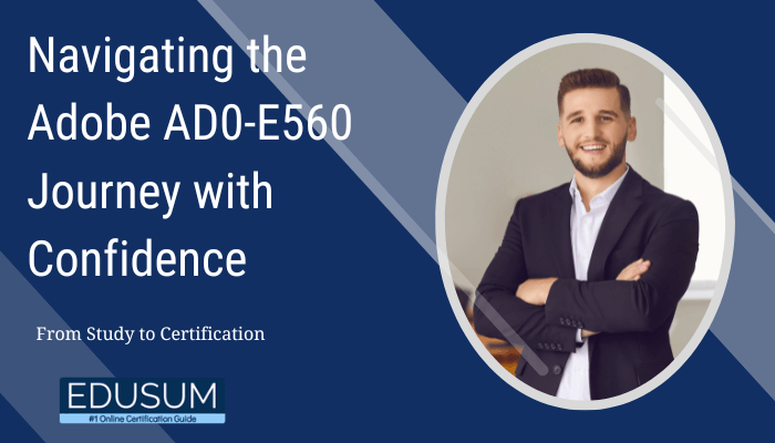 Navigating the Adobe AD0-E560 Journey with Confidence - From Study to Certification. A professional, smiling man in a suit stands confidently with arms crossed in front of a circular frame. Edusum logo at the bottom with the tagline "#1 Online Certification Guide." The background features a blue and gray design.