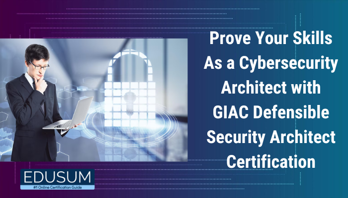 Prove Your Skills As a Cybersecurity Architect with GIAC Defensible Security Architect Certification