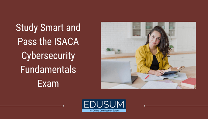 An educational image with a maroon background. On the left, the text reads, "Study Smart and Pass the ISACA Cybersecurity Fundamentals Exam". On the right, there is a photo of a woman with long brown hair wearing a yellow jacket, sitting at a desk with an open laptop, books, and papers, smiling and writing in a notebook. At the bottom of the image is the "EDUSUM" logo with the tagline "#1 Online Certification Guide".