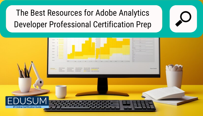 The Best Resources for Adobe Analytics Developer Professional Certification Prep