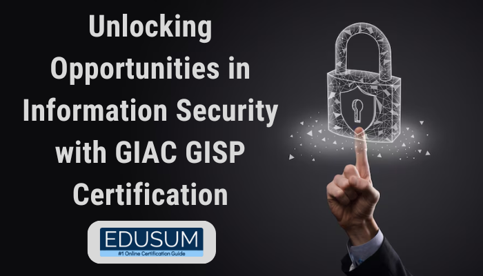 Unlocking Opportunities in Information Security with GIAC GISP Certification