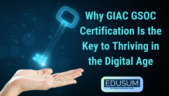 Why GIAC GSOC Certification Is the Key to Thriving in the Digital Age