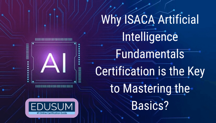 A visually appealing image featuring a glowing AI chip surrounded by digital circuit patterns. The text reads: 'Why ISACA Artificial Intelligence Fundamentals Certification is the Key to Mastering the Basics?' At the bottom, the Edusum logo is displayed with the tagline '#1 Online Certification Guide.