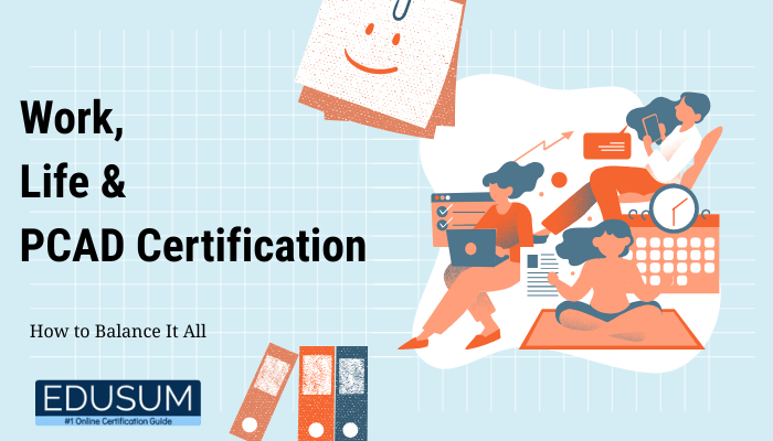 Illustration of people balancing work, personal life, and study tasks with laptops, books, and calendars, alongside the text "Work, Life & PCAD Certification – How to Balance It All" and Edusum logo.
