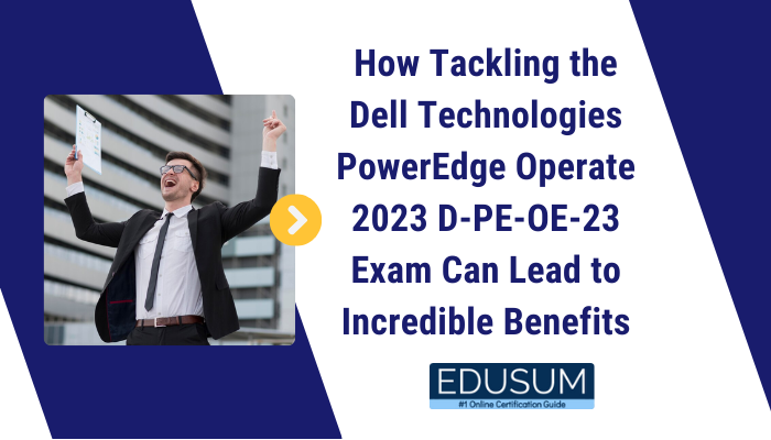How Tackling the Dell Technologies PowerEdge Operate 2023 D-PE-OE-23 Exam Can Lead to Incredible Benefits