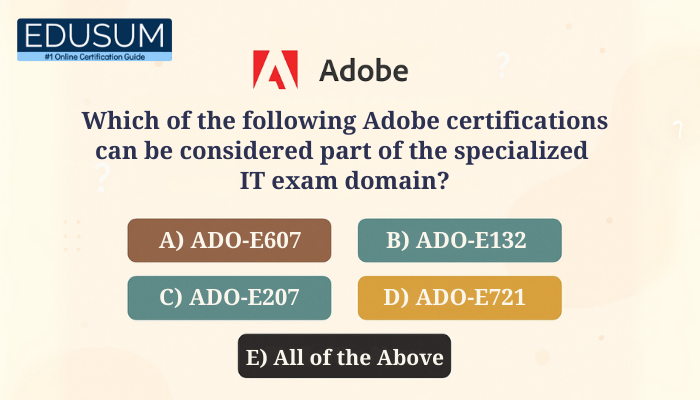 Quiz-style graphic asking which Adobe certifications are part of the specialized IT exam domain, with options AD0-E607, AD0-E132, AD0-E207, AD0-E721, and All of the Above, displayed under the Adobe logo.